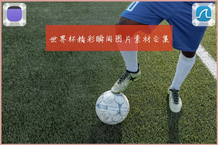 世界杯精彩瞬间图片素材合集