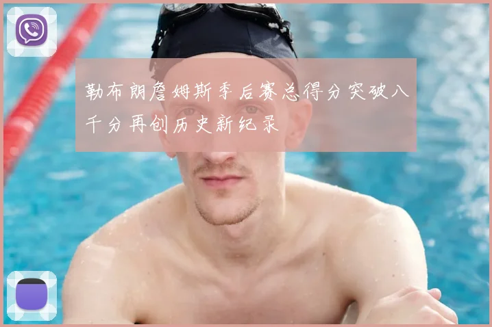 勒布朗詹姆斯季后赛总得分突破八千分再创历史新纪录