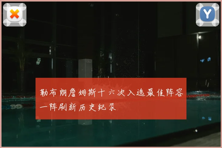 勒布朗詹姆斯十六次入选最佳阵容一阵刷新历史纪录