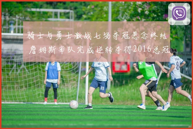骑士与勇士激战七场夺冠悬念终结 詹姆斯率队完成逆转夺得2016总冠军