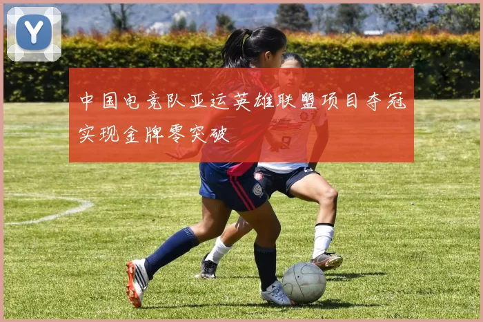 中国电竞队亚运英雄联盟项目夺冠实现金牌零突破